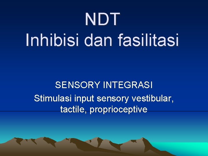 NDT Inhibisi dan fasilitasi SENSORY INTEGRASI Stimulasi input sensory vestibular, tactile, proprioceptive 