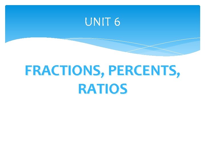 UNIT 6 FRACTIONS, PERCENTS, RATIOS 