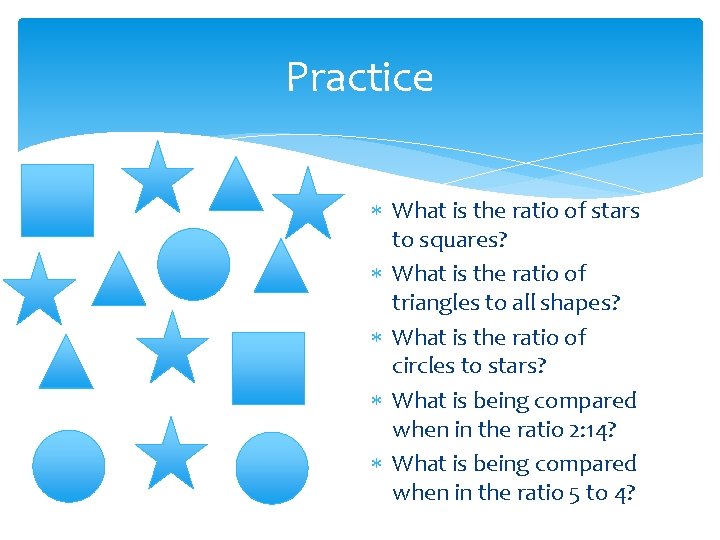 Practice What is the ratio of stars to squares? What is the ratio of