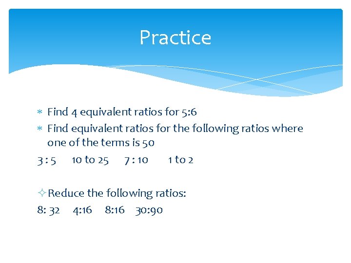 Practice Find 4 equivalent ratios for 5: 6 Find equivalent ratios for the following