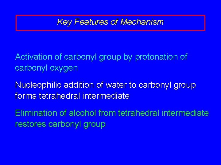 Key Features of Mechanism Activation of carbonyl group by protonation of carbonyl oxygen Nucleophilic
