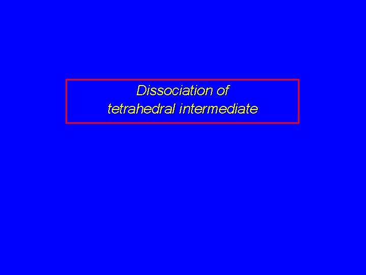 Dissociation of tetrahedral intermediate 