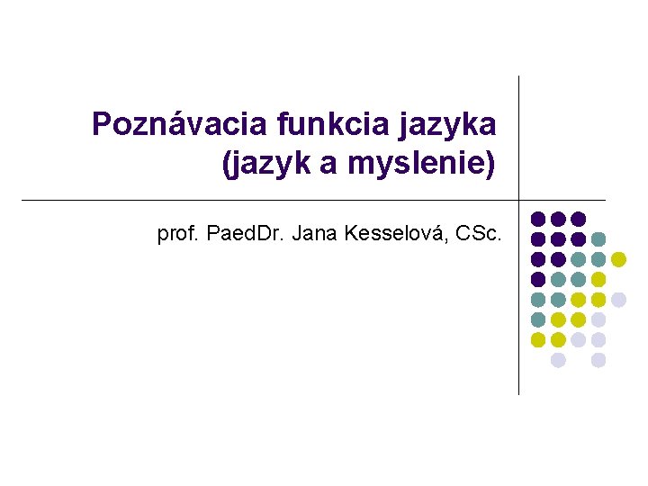 Poznávacia funkcia jazyka (jazyk a myslenie) prof. Paed. Dr. Jana Kesselová, CSc. 