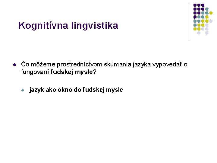 Kognitívna lingvistika l Čo môžeme prostredníctvom skúmania jazyka vypovedať o fungovaní ľudskej mysle? l