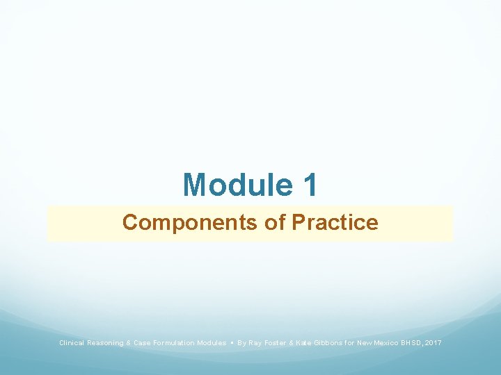 Module 1 Components of Practice Clinical Reasoning & Case Formulation Modules • By Ray