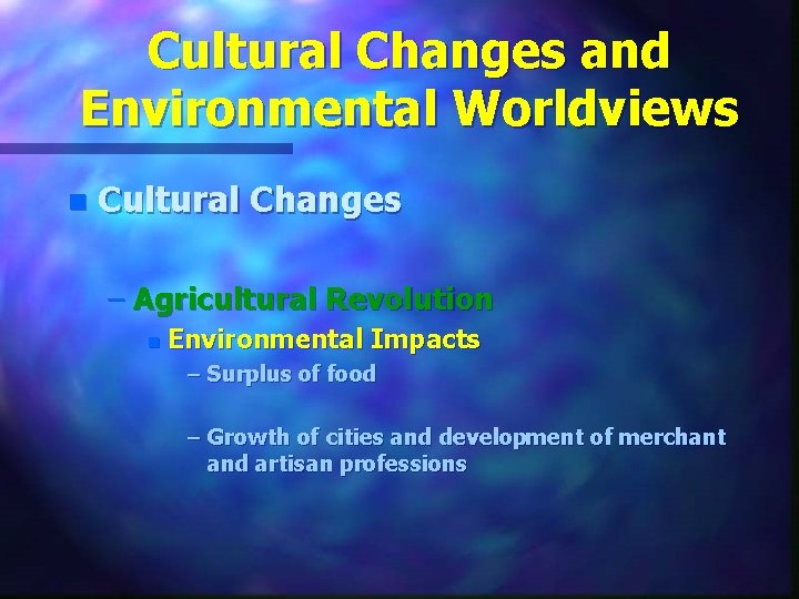 Cultural Changes and Environmental Worldviews n Cultural Changes – Agricultural Revolution n Environmental Impacts