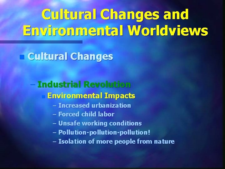 Cultural Changes and Environmental Worldviews n Cultural Changes – Industrial Revolution n Environmental Impacts