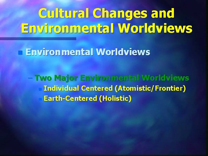 Cultural Changes and Environmental Worldviews n Environmental Worldviews – Two Major Environmental Worldviews Individual