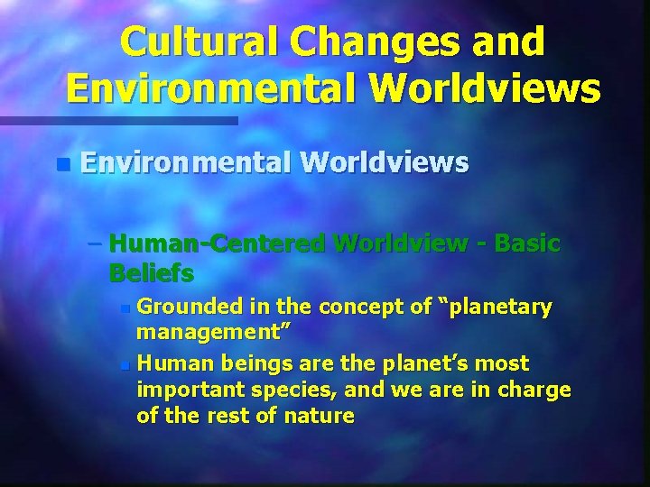 Cultural Changes and Environmental Worldviews n Environmental Worldviews – Human-Centered Worldview - Basic Beliefs