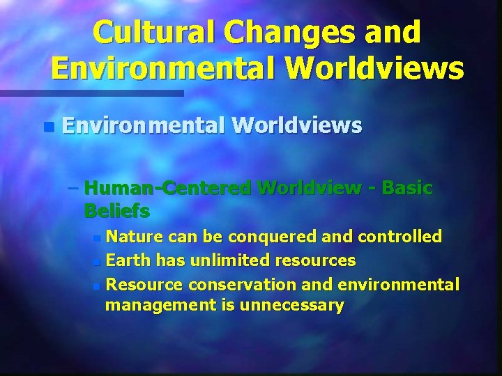 Cultural Changes and Environmental Worldviews n Environmental Worldviews – Human-Centered Worldview - Basic Beliefs