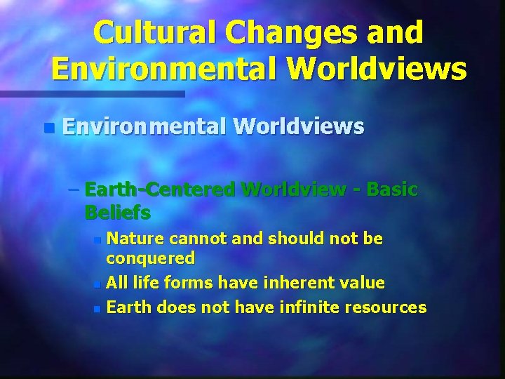 Cultural Changes and Environmental Worldviews n Environmental Worldviews – Earth-Centered Worldview - Basic Beliefs