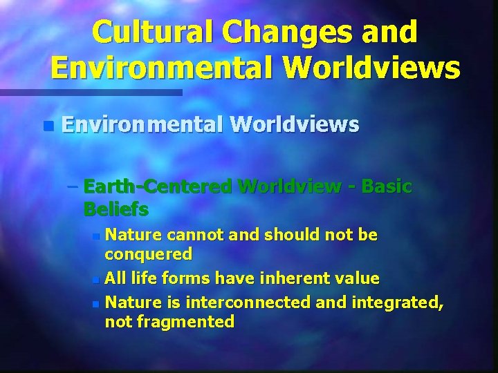 Cultural Changes and Environmental Worldviews n Environmental Worldviews – Earth-Centered Worldview - Basic Beliefs