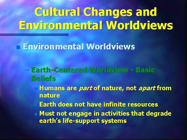 Cultural Changes and Environmental Worldviews n Environmental Worldviews – Earth-Centered Worldview - Basic Beliefs