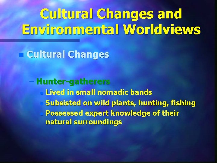 Cultural Changes and Environmental Worldviews n Cultural Changes – Hunter-gatherers Lived in small nomadic