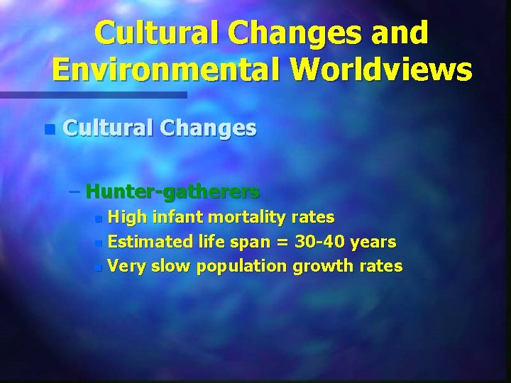 Cultural Changes and Environmental Worldviews n Cultural Changes – Hunter-gatherers High infant mortality rates