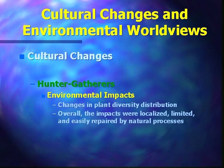 Cultural Changes and Environmental Worldviews n Cultural Changes – Hunter-Gatherers n Environmental Impacts –