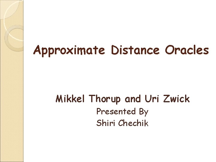 Approximate Distance Oracles Mikkel Thorup and Uri Zwick Presented By Shiri Chechik 