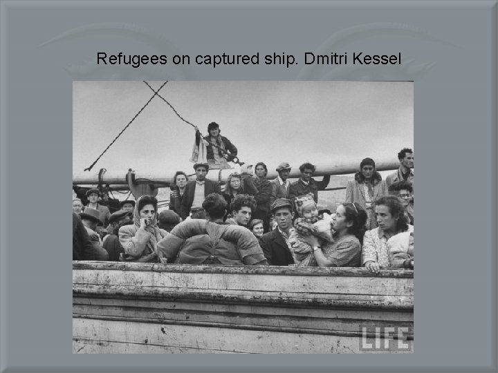 Refugees on captured ship. Dmitri Kessel 