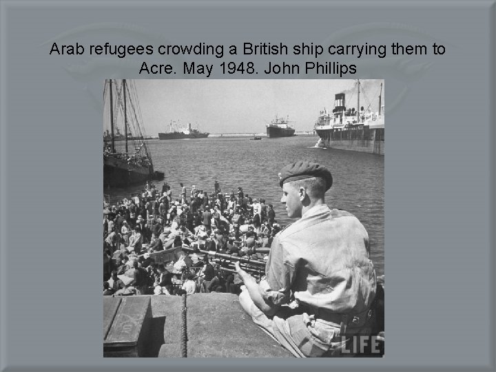 Arab refugees crowding a British ship carrying them to Acre. May 1948. John Phillips