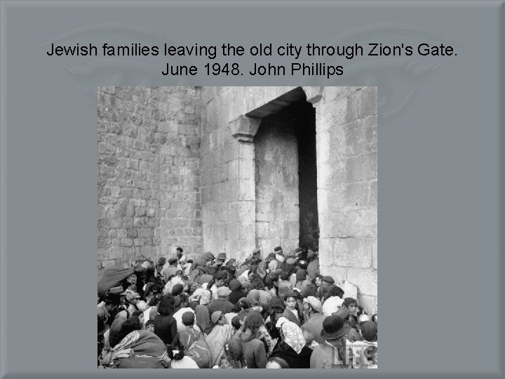 Jewish families leaving the old city through Zion's Gate. June 1948. John Phillips 