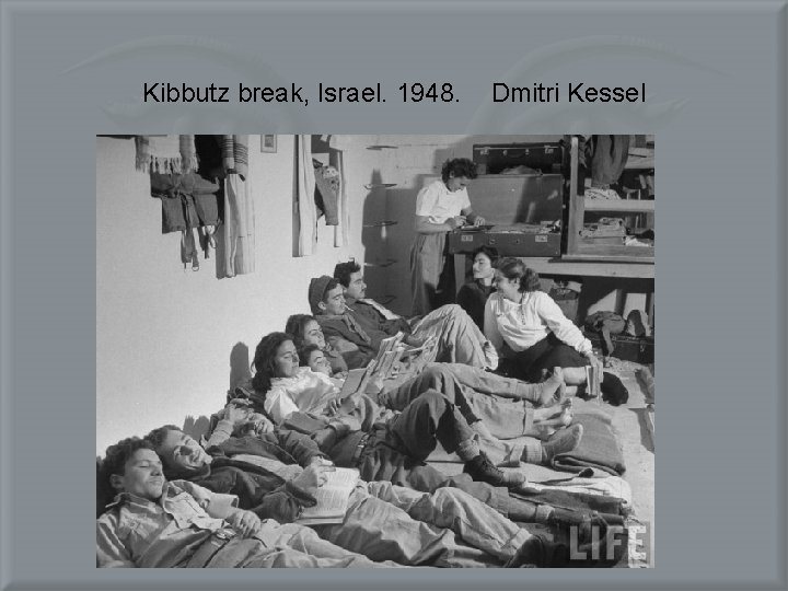 Kibbutz break, Israel. 1948. Dmitri Kessel 