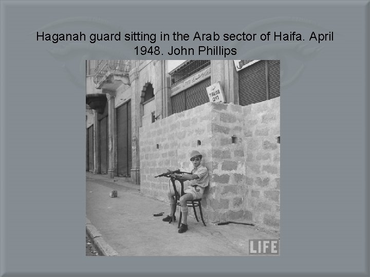 Haganah guard sitting in the Arab sector of Haifa. April 1948. John Phillips 