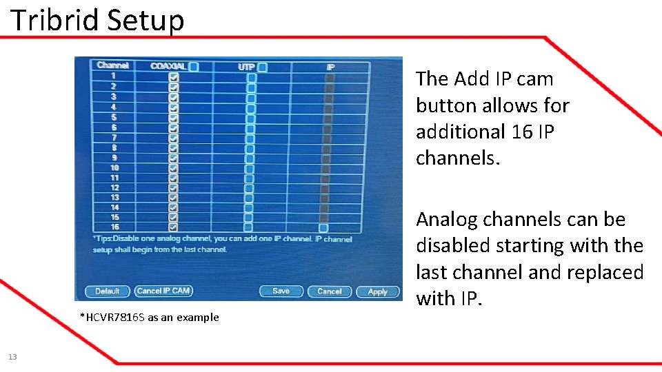Tribrid Setup The Add IP cam button allows for additional 16 IP channels. *HCVR Tribrid Setup The Add IP cam button allows for additional 16 IP channels. *HCVR