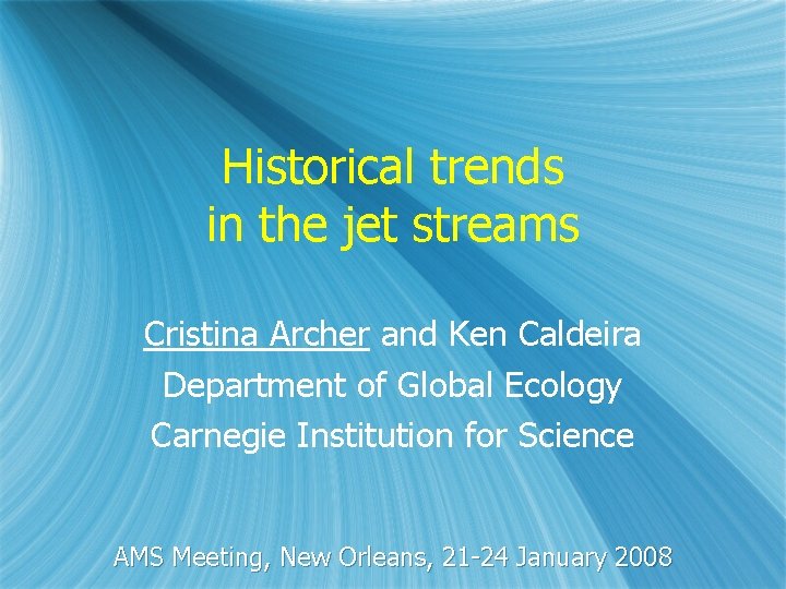 Historical trends in the jet streams Cristina Archer and Ken Caldeira Department of Global