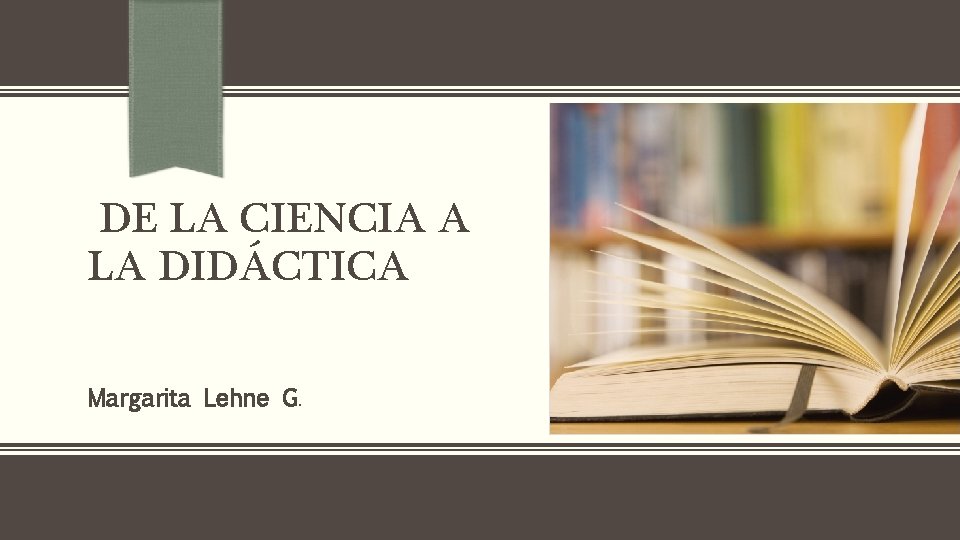DE LA CIENCIA A LA DIDÁCTICA Margarita Lehne G. 
