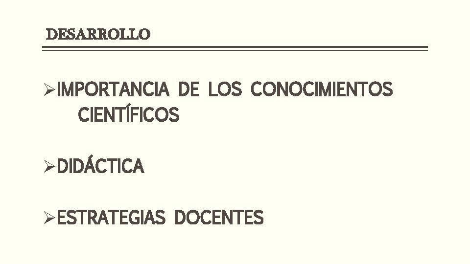 DESARROLLO ØIMPORTANCIA DE LOS CONOCIMIENTOS CIENTÍFICOS ØDIDÁCTICA ØESTRATEGIAS DOCENTES 