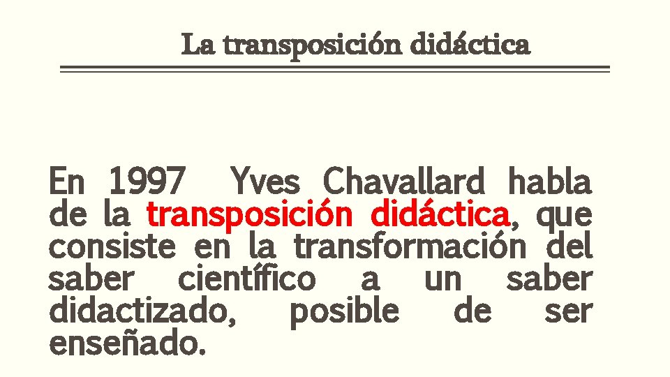 La transposición didáctica En 1997 Yves Chavallard habla de la transposición didáctica, que consiste