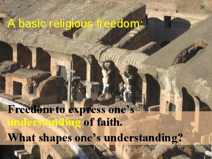 36 A basic religious freedom: Freedom to express one’s understanding of faith. What shapes