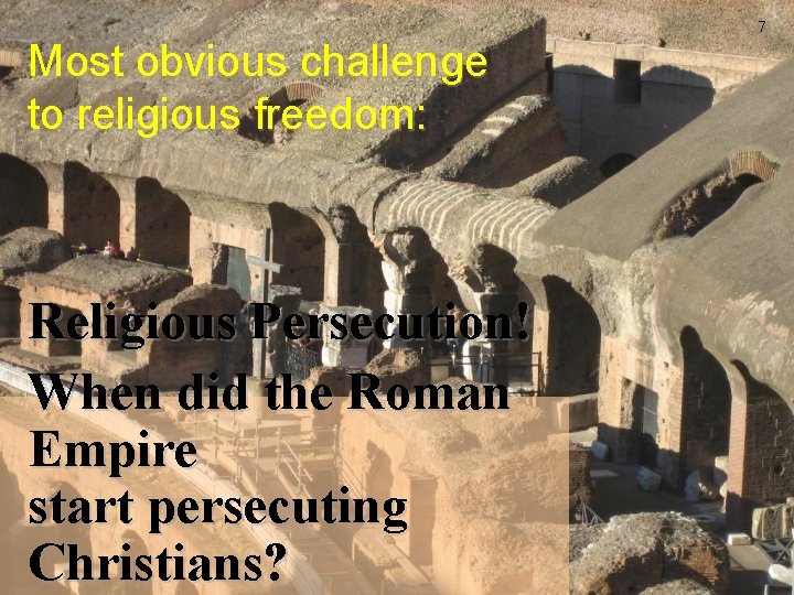 7 Most obvious challenge to religious freedom: Religious Persecution! When did the Roman Empire