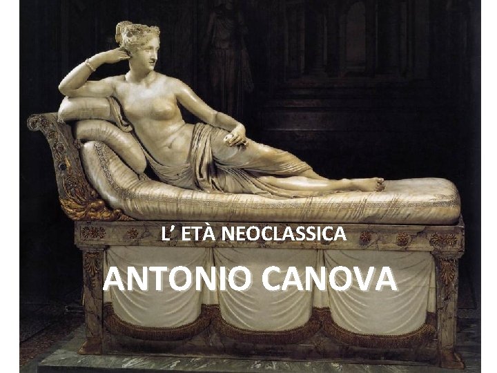 L’ ETÀ NEOCLASSICA ANTONIO CANOVA 