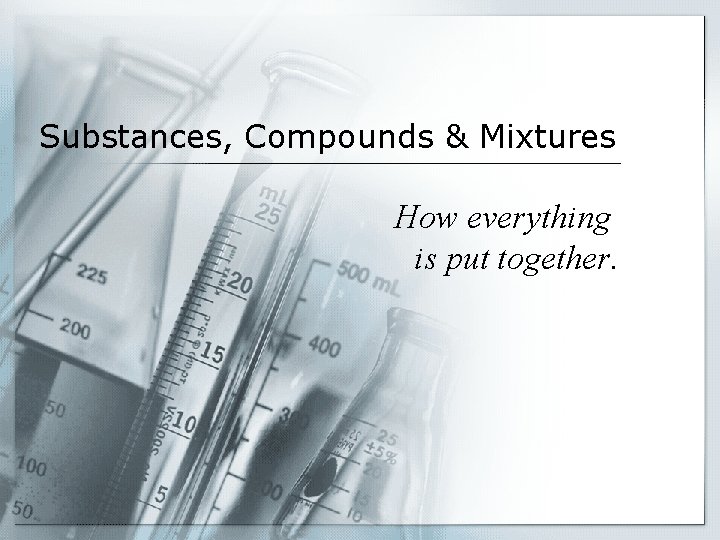 Substances, Compounds & Mixtures How everything is put together. 