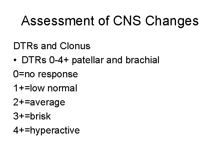 Assessment of CNS Changes DTRs and Clonus • DTRs 0 -4+ patellar and brachial