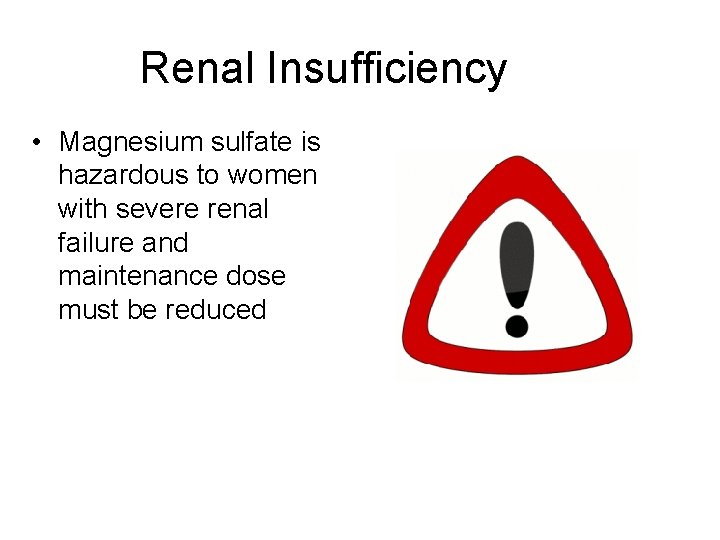 Renal Insufficiency • Magnesium sulfate is hazardous to women with severe renal failure and