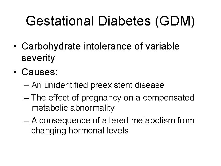 Gestational Diabetes (GDM) • Carbohydrate intolerance of variable severity • Causes: – An unidentified