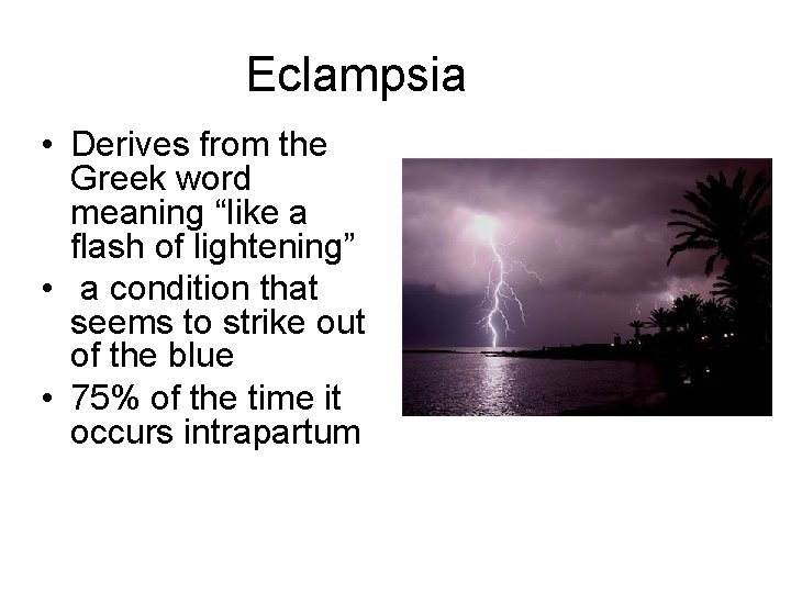 Eclampsia • Derives from the Greek word meaning “like a flash of lightening” •