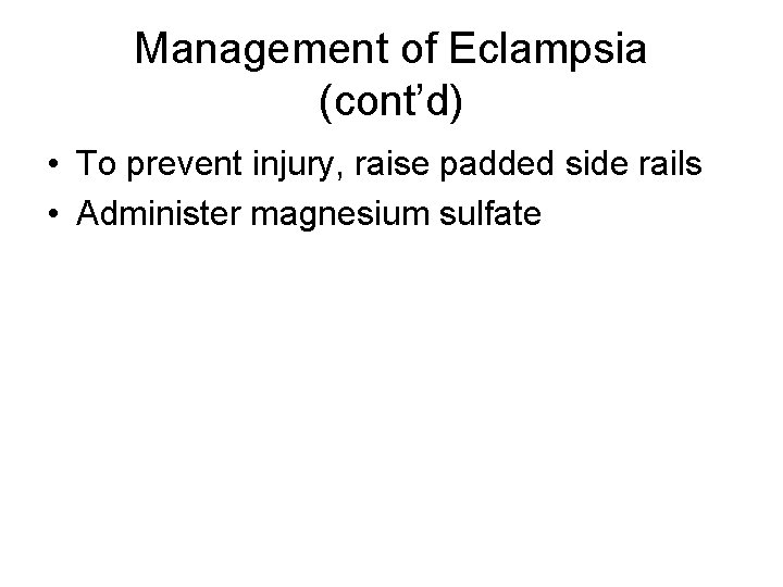 Management of Eclampsia (cont’d) • To prevent injury, raise padded side rails • Administer