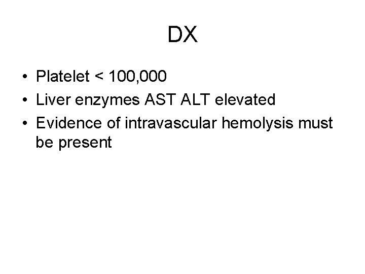 DX • Platelet < 100, 000 • Liver enzymes AST ALT elevated • Evidence