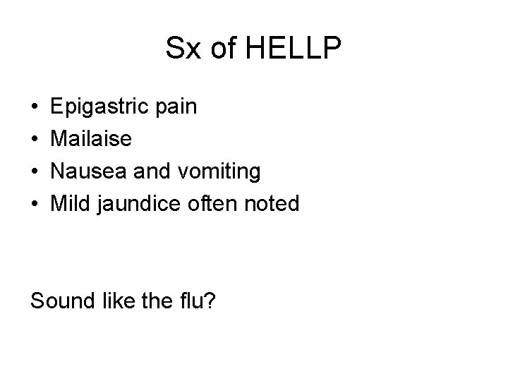 Sx of HELLP • • Epigastric pain Mailaise Nausea and vomiting Mild jaundice often