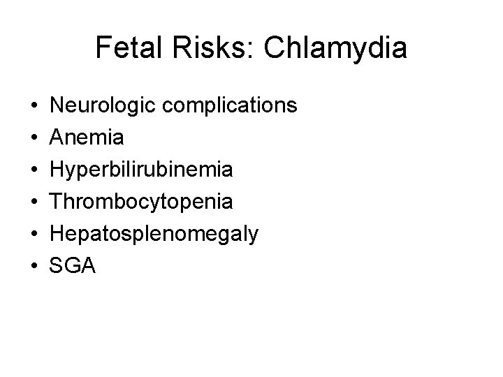 Fetal Risks: Chlamydia • • • Neurologic complications Anemia Hyperbilirubinemia Thrombocytopenia Hepatosplenomegaly SGA 