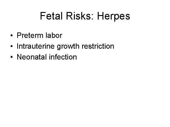 Fetal Risks: Herpes • Preterm labor • Intrauterine growth restriction • Neonatal infection 