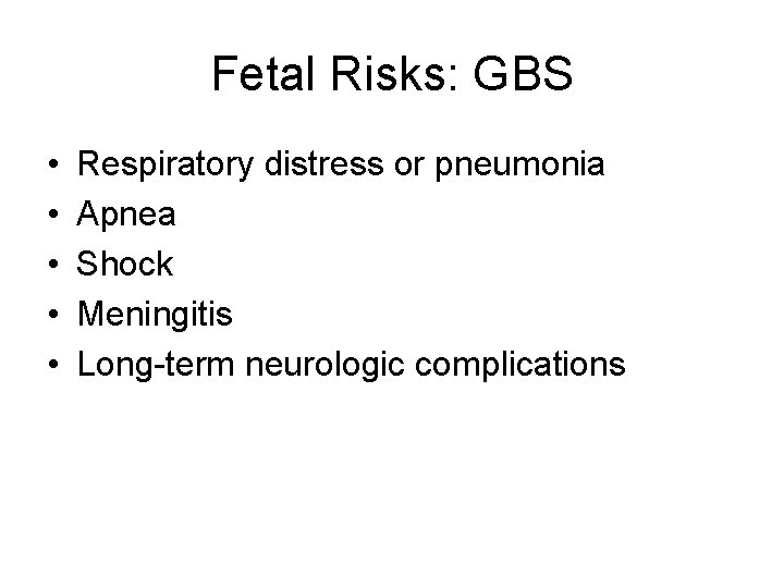Fetal Risks: GBS • • • Respiratory distress or pneumonia Apnea Shock Meningitis Long-term