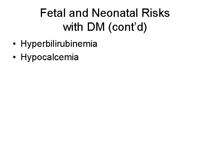 Fetal and Neonatal Risks with DM (cont’d) • Hyperbilirubinemia • Hypocalcemia 