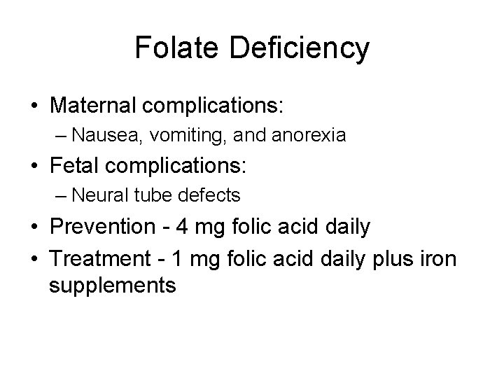 Folate Deficiency • Maternal complications: – Nausea, vomiting, and anorexia • Fetal complications: –