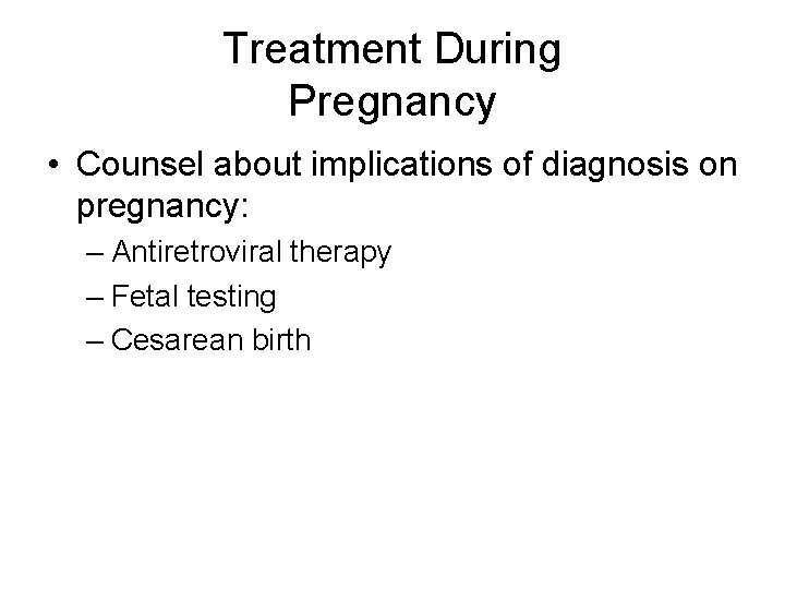 Treatment During Pregnancy • Counsel about implications of diagnosis on pregnancy: – Antiretroviral therapy