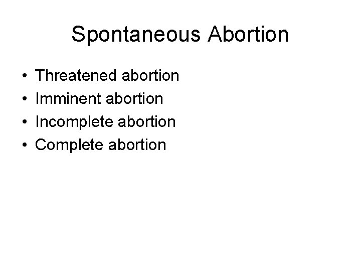 Spontaneous Abortion • • Threatened abortion Imminent abortion Incomplete abortion Complete abortion 