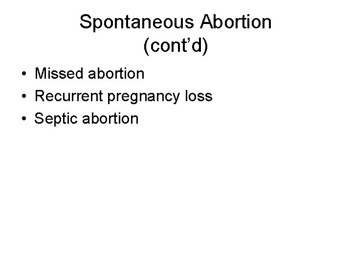 Spontaneous Abortion (cont’d) • Missed abortion • Recurrent pregnancy loss • Septic abortion 